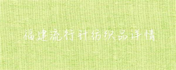 福建针纺织品 传统工艺与现代创新的纺织产业新篇章